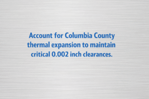  Minimalist vector graphic with aluminum background and bright blue text reading “Account for Columbia County thermal expansion to maintain critical 0.002 inch clearances.” 


