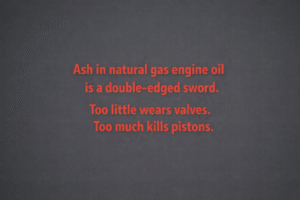 Minimalist vector graphic with gunmetal background and bright RED text reading “Ash in natural gas engine oil is a double-edged sword. Too little wears valves. Too much kills pistons.”
